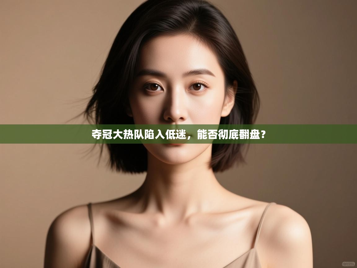 夺冠大热队陷入低迷,能否彻底翻盘? 第1张