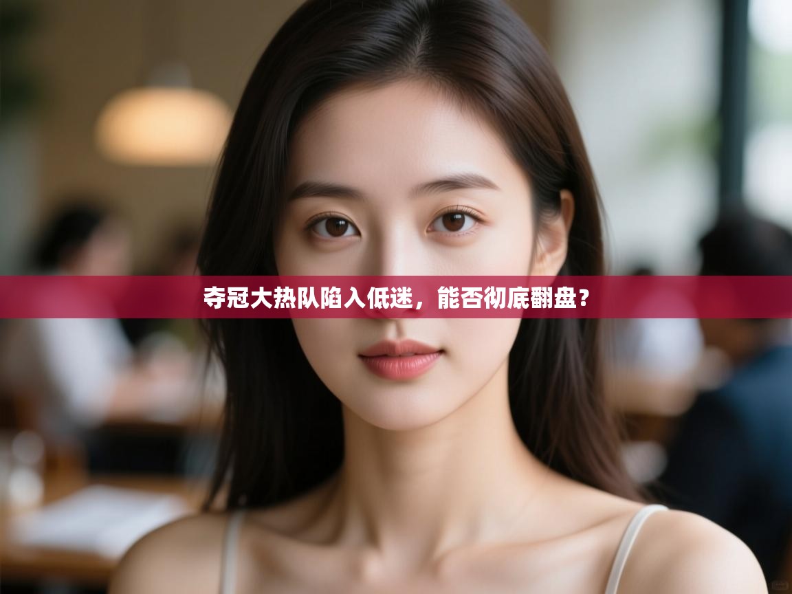 夺冠大热队陷入低迷,能否彻底翻盘? 第2张