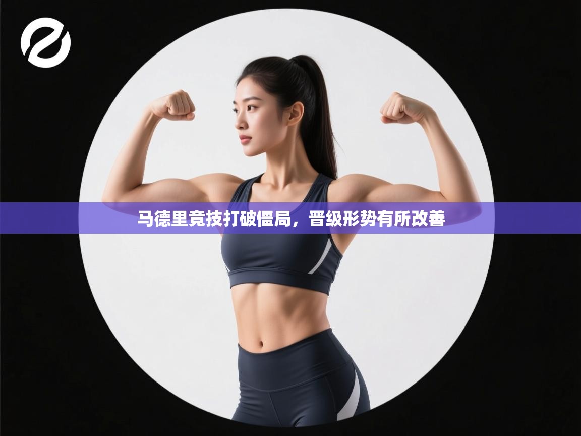 马德里竞技打破僵局,晋级形势有所改善 第1张