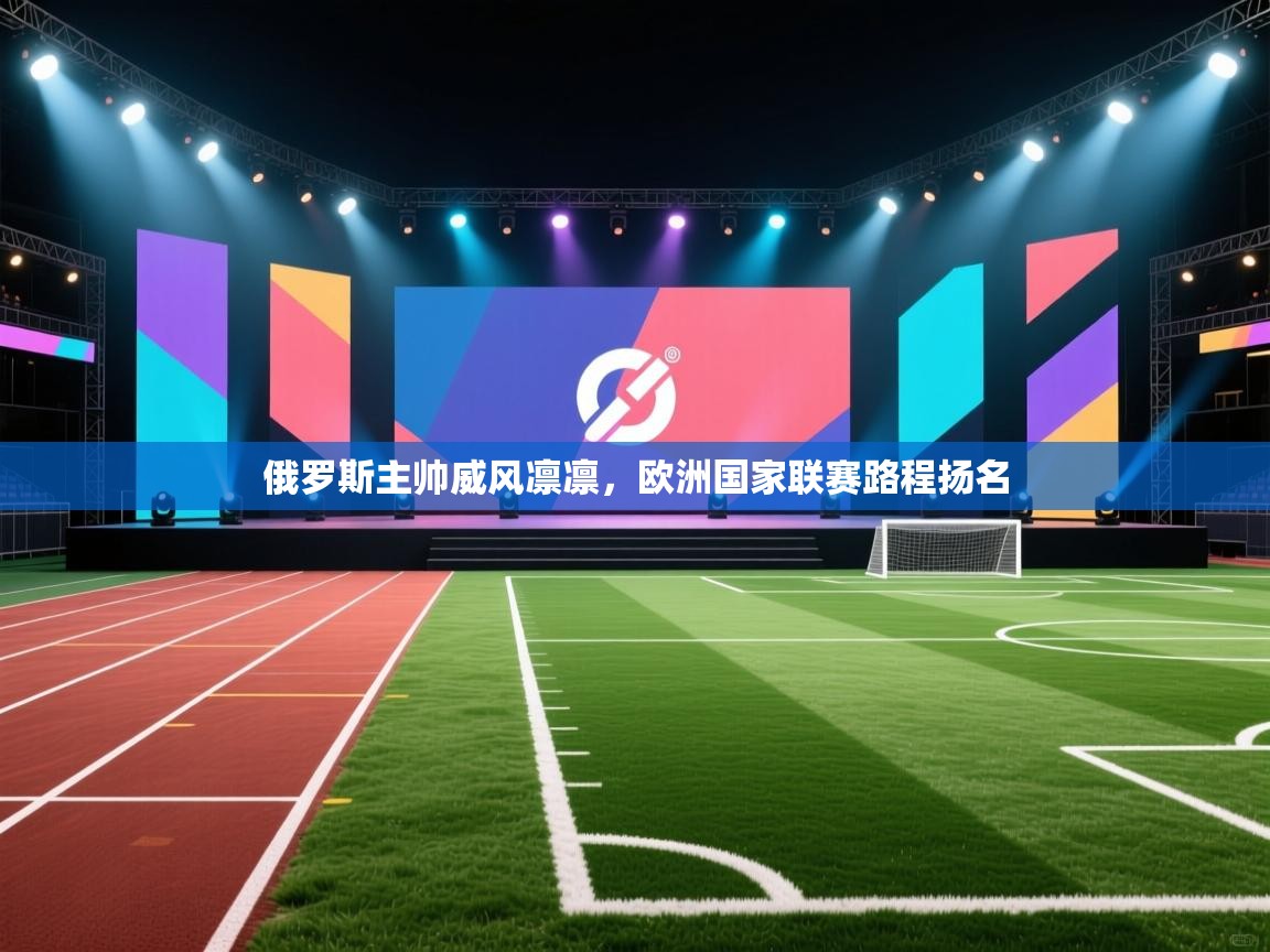 俄罗斯主帅威风凛凛，欧洲国家联赛路程扬名  第1张