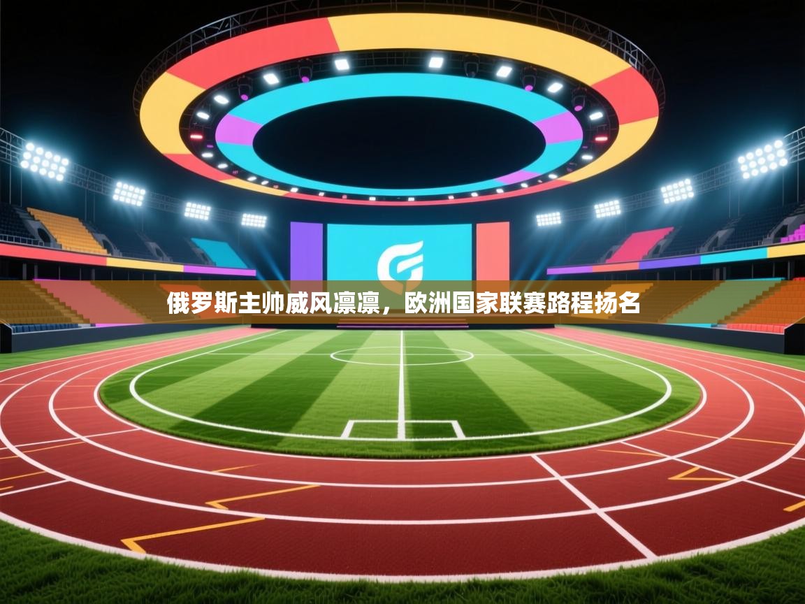 俄罗斯主帅威风凛凛，欧洲国家联赛路程扬名  第2张