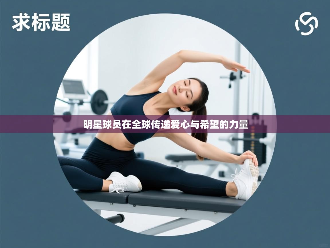 明星球员在全球传递爱心与希望的力量  第1张