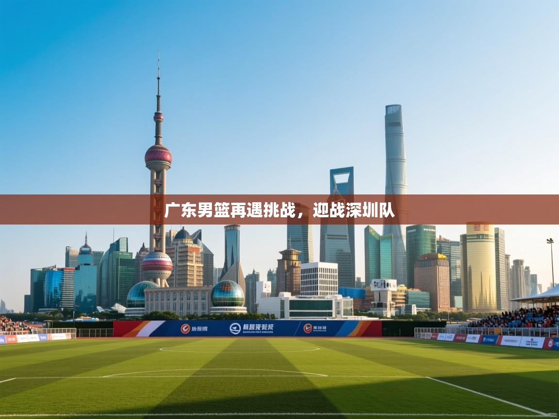 广东男篮再遇挑战，迎战深圳队  第2张