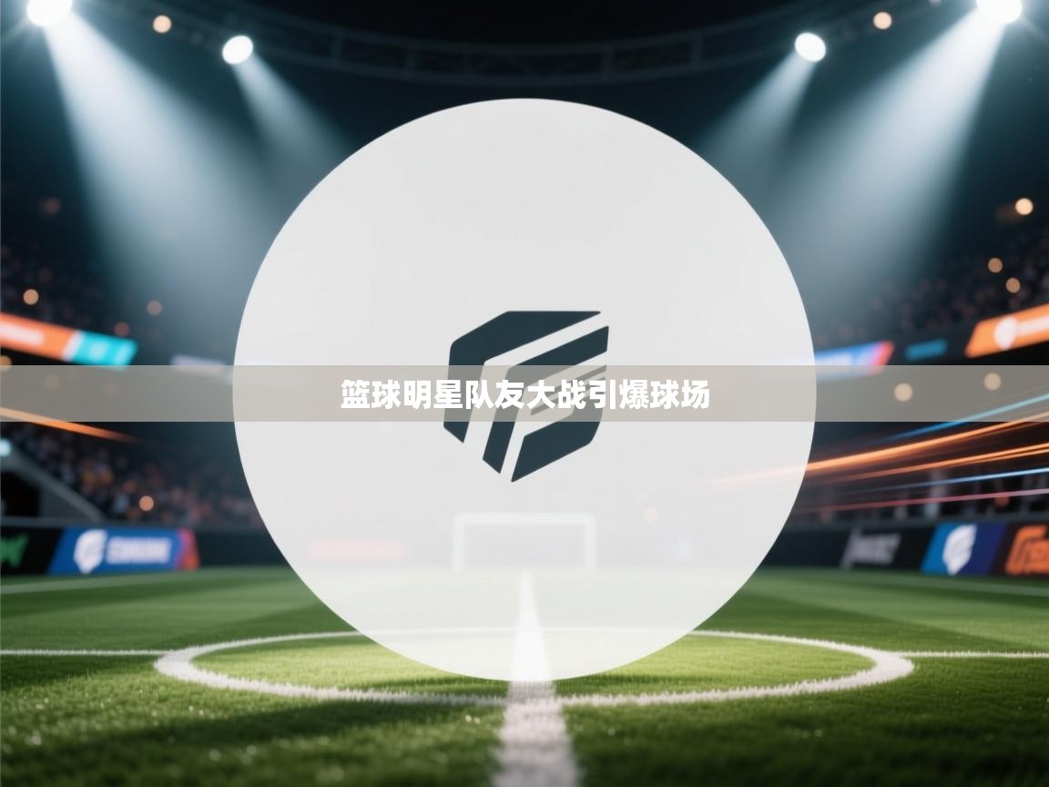 篮球明星队友大战引爆球场  第1张