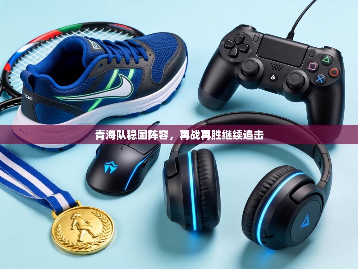 青海队稳固阵容，再战再胜继续追击  第1张