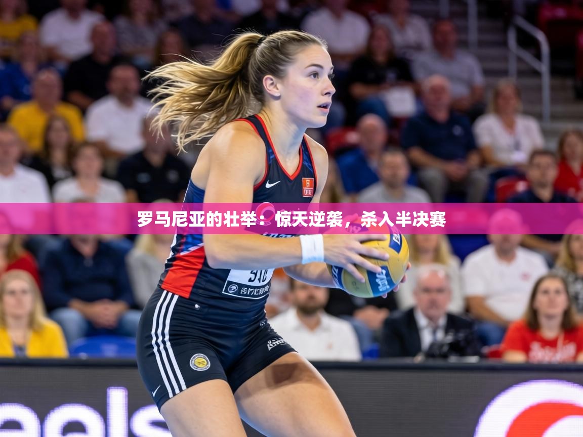 罗马尼亚的壮举：惊天逆袭，杀入半决赛  第1张