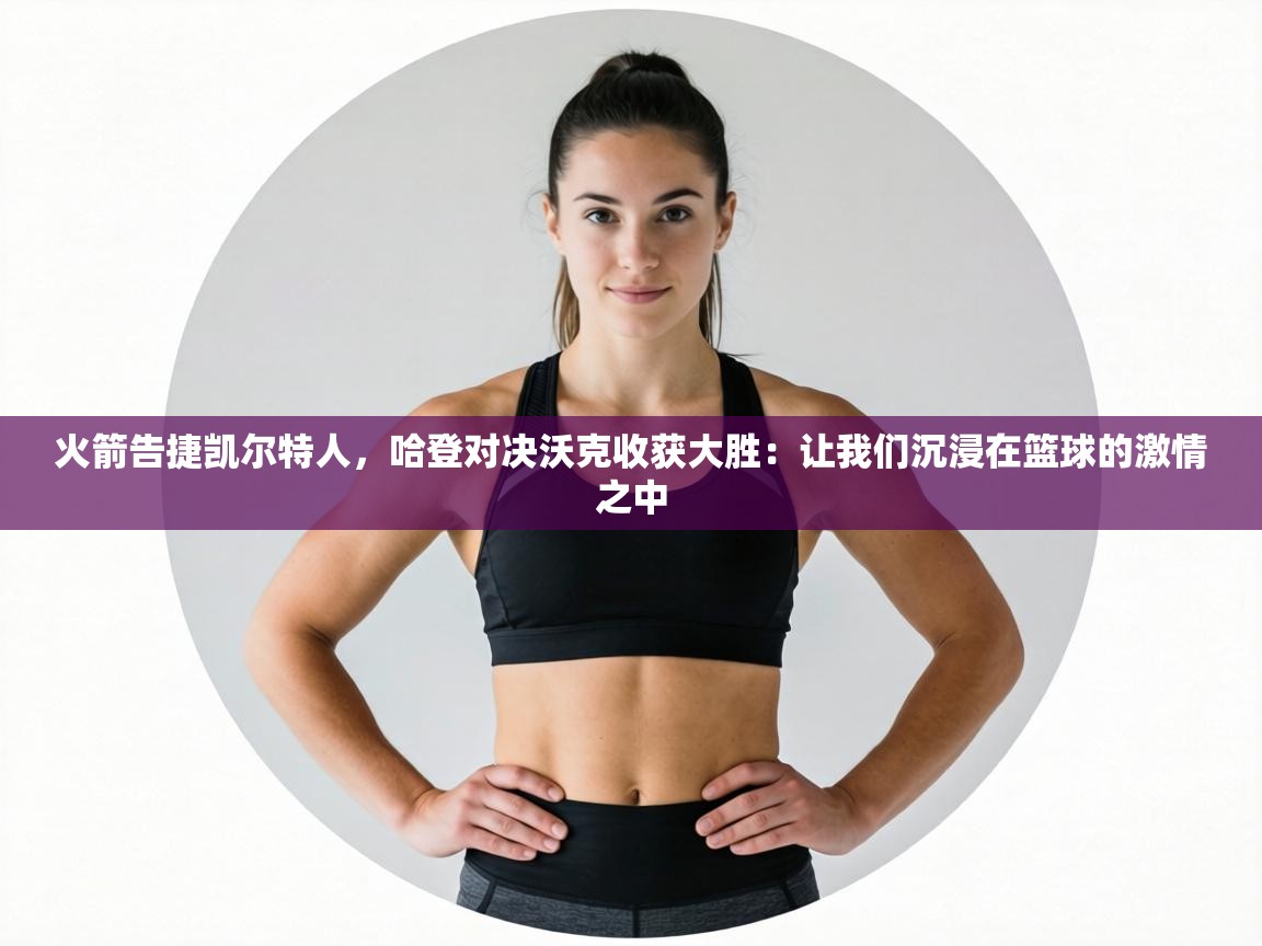 火箭告捷凯尔特人，哈登对决沃克收获大胜：让我们沉浸在篮球的激情之中  第2张