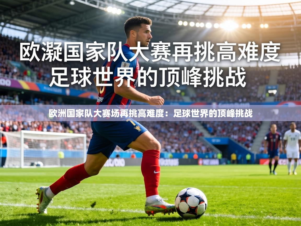 欧洲国家队大赛场再挑高难度：足球世界的顶峰挑战  第1张