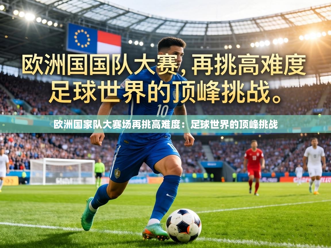 欧洲国家队大赛场再挑高难度：足球世界的顶峰挑战  第2张