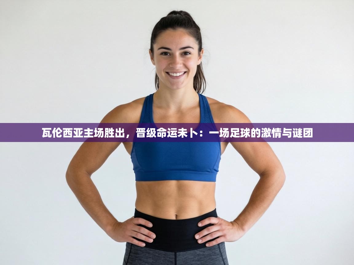 瓦伦西亚主场胜出，晋级命运未卜：一场足球的激情与谜团  第2张