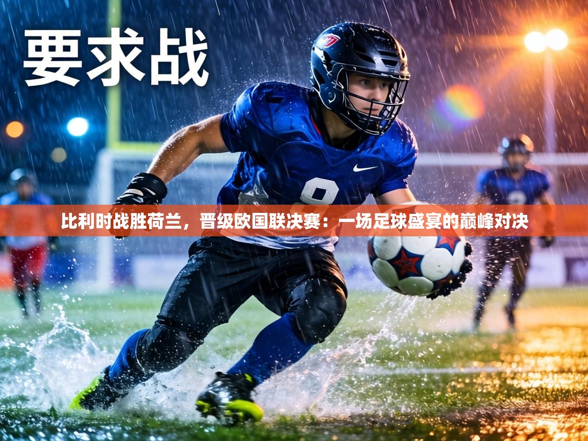 比利时战胜荷兰，晋级欧国联决赛：一场足球盛宴的巅峰对决  第1张