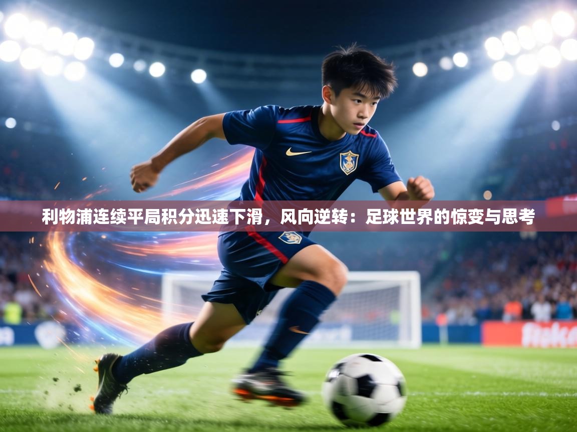 利物浦连续平局积分迅速下滑，风向逆转：足球世界的惊变与思考  第2张